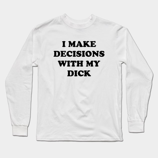 I MAKE DECISIONS WITH MY DICK Long Sleeve T-Shirt by TheCosmicTradingPost